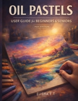 Oil Pastels User Guide for Beginners and Seniors: A complete, step by step learning companion for new artists at every stage of life. B0H2GSD9KL Book Cover