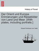 Der Orient und Europa. Erinnerungen und Reisebilder von Land und Meer. [With plates, including portraits.] 1241352542 Book Cover