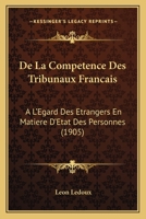 de la Comp�tence Des Tribunaux Fran�ais � l'�gard Des �trangers En Mati�re d'�tat Des Personnes: Th�se Pour Le Doctorat, l'Acte Public Sur Les Mati�res CI-Dessus Sera Pr�sent� Et Soutenu Le Jeudi 15 J 1160393478 Book Cover