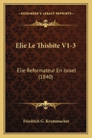 Elie Le Thisbite V1-3: Elie Reformateur En Israel (1840) 1168164710 Book Cover