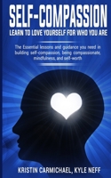 Self-Compassion: Learn to love yourself for who you are: The Essential lessons and guidance you need in building self-compassion, being compassionate, mindfulness, and self-worth 1913327019 Book Cover