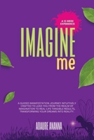 Imagine Me: A guided manifestation journey intuitively crafted to lead you from the realm of imagination to real-life tangible results, transforming your dreams into reality. B0CLKC8K4W Book Cover