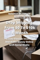 Drop Shipping From $0 To $10k A Month: Create Passive Income And Make Money Online with Social Media 9959016366 Book Cover