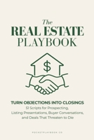 The Real Estate Playbook: Turn Objections into Closings: 51 Scripts for Prospecting, Listing Presentations, Buyer Conversations, and the Deals That Threaten to Die (PocketPlaybook) B0HJCLPJ59 Book Cover