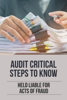 Audit Critical Steps To Know: Held Liable For Acts Of Fraud: Forensic Auditing B098PGK1RN Book Cover