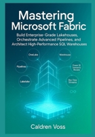 Mastering Microsoft Fabric: A Comprehensive Guide to Modern Data Engineering: Build Enterprise-Grade Lakehouses, Orchestrate Advanced Pipelines, and Architect High-Performance SQL Warehouses B0G6YR5PR9 Book Cover