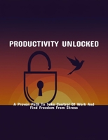 Productivity Unlocked: A Proven Path To Take Control Of Work And Find Freedom From Stress B0FP9BJ2JH Book Cover