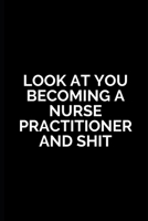 Look at You Becoming a Nurse Practitioner and Shit: Nurse Practitioner Gifts ,Nurse Practitioner Journal Blank Lined Notebook Diary Office for ... Gifts,Radiology, Neonatal, Retirement Party 1693101092 Book Cover
