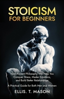 Stoicism for Beginners: How Ancient Philosophy Will Help You Conquer Stress, Master Emotions, and Build Better Relationships — A Practical Guide for Both Men and Women B0FB5JPWTT Book Cover