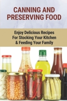 Canning And Preserving Food: Enjoy Delicious Recipes For Stocking Your Kitchen & Feeding Your Family: Canning And Freezing Book B098GN733B Book Cover