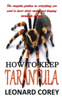 HOW TO KEEP TARANTULA: The complete guiders on everything you need to know about caring and keeping tarantula spiders B08P1H46GV Book Cover
