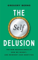 The Self Delusion: The New Neuroscience of How We Invent—and Reinvent—Our Identities 1541602293 Book Cover