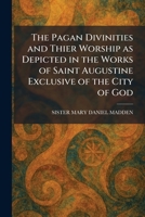 The Pagan Divinities and Thier Worship as Depicted in the Works of Saint Augustine Exclusive of the City of God 1025893042 Book Cover