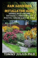 Rain Gardening Installation Guide: (Design & Build Your Own) Sustainable Landscaping For A Beautiful Yard And A Healthy World B08Y4RLRJN Book Cover