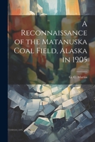 A Reconnaissance of the Matanuska Coal Field, Alaska in 1905 1021994553 Book Cover