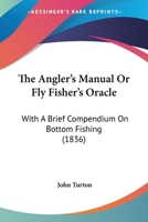 The Angler's Manual Or Fly-Fisher's Oracle: With A Brief Compendium On Bottom Fishing (1836) 1165755394 Book Cover