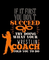 IF AT FIRST YOU DON'T SUCCEED TRY DOING WHAT YOUR WRESTLING  COACH TOLD YOU TO DO: College Ruled Lined Notebook | 120 Pages Perfect Funny Gift keepsake Journal, Diary 1679593544 Book Cover