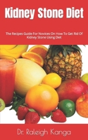 Kidney Stone Diet: The Recipes Guide For Novices On How To Get Rid Of Kidney Stone Using Diet B09FS9L3QG Book Cover
