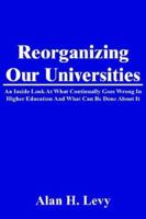 Reorganizing Our Universities: An Inside Look At What Continually Goes Wrong In Higher Education And What Can Be Done About It 142591652X Book Cover