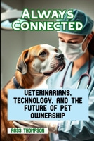 Always Connected: Veterinarians, technology, and the future of pet ownership B0FQ6ZPXS1 Book Cover
