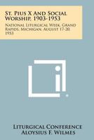 St. Pius X and Social Worship, 1903-1953: National Liturgical Week, Grand Rapids, Michigan, August 17-20, 1953 1258349779 Book Cover