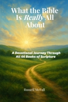 What the Bible Is Really All About: A Devotional Journey Through All 66 Books of Scripture B0G2JQT45P Book Cover