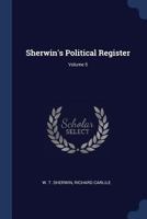 Sherwin's Political Register; Volume 5 1340045524 Book Cover