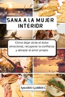 Sana a la mujer interior: Cómo dejar atrás el dolor emocional, recuperar la confianza y abrazar el amor propio (Spanish Edition) B0GFF1WZKQ Book Cover