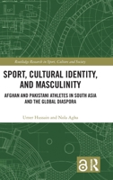 Sport, Cultural Identity, and Masculinity: Afghan and Pakistani Athletes in South Asia and the Global Diaspora (Routledge Research in Sport, Culture and Society) 103296183X Book Cover