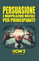 PERSUASIONE E MANIPOLAZIONE MENTALE PER PRINCIPIANTI 8893056674 Book Cover