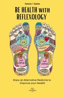 BE HEALTH with REFLEXOLOGY: Enjoy an Alternative Medicine to Improve your Health! 1803014431 Book Cover