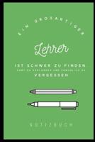 Ein Grossartiger Lehrer Ist Schwer Zu Finden, Hart Zu Verlassen Und Unm�glich Zu Vergessen Notizbuch: A5 Notizbuch liniert als Geschenk f�r Lehrer - Abschiedsgeschenk f�r Erzieher und Erzieherinnen -  108046672X Book Cover