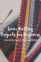 Loom Knitting Projects for Beginners: How Does Loom Knitting Work?: A Beginner's Guide to Knitting B08YQVB19Z Book Cover
