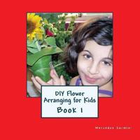 DIY Flower Arranging for Kids: Book 1 1482796953 Book Cover