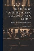 The Richard Mansfield Acting Version of King Henry V: A History in Five Acts 1021964794 Book Cover