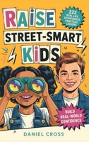 Raise Street-Smart Kids: 222 Real-Life Situations & Practical Lessons to Help Your Child Avoid Mistakes, Think Clearly, and Navigate School, Friends, and Life with Confidence B0GY1GNN9F Book Cover
