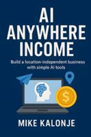 AI Anywhere Income: Build a location-independent business with simple AI tools. B0FYXBNMJH Book Cover