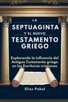 LA SEPTUAGINTA Y EL NUEVO TESTAMENTO GRIEGO: Explorando la influencia del Antiguo Testamento griego en las Escrituras cristianas (Spanish Edition) B0F7DW1765 Book Cover