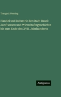 Handel und Industrie der Stadt Basel: Zunftwesen und Wirtschaftsgeschichte bis zum Ende des XVII. Jahrhunderts (German Edition) 3563999805 Book Cover