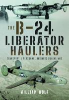 The B-24 Liberator Haulers: Transport and Personnel Variants During WW2 1399031619 Book Cover