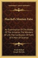 Haeckel's Monism False: An Examination Of The Riddle Of The Universe, The Wonders Of Life, The Confession Of Faith Of A Man Of Science 1345724349 Book Cover