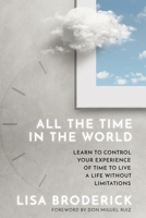 All the Time in the World: Learn to Control Your Experience of Time to Live a Life Without Limitations 1649631286 Book Cover