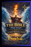 The Bible Made Simple An Easy-Reading Guide: Exodus Part 2 (The Bible Made Simple An Easy-Reading Guide By Andrew Malcolm Byrne) B0GLP2Z1N1 Book Cover