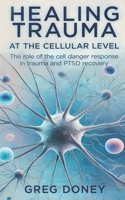 Healing Trauma at the Cellular Level: The role of the cell danger response in trauma and PTSD recovery 0646709046 Book Cover