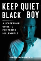 Keep Quiet, Black Boy: A Leadership Guide to Mentoring Millennials 1087973678 Book Cover