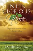 In His Glorious Name, the Power and Provision We Have in the Name of Jesus 1581695438 Book Cover