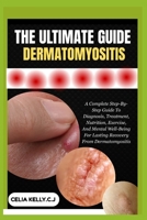 THE ULTIMATE GUIDE DERMATOMYOSITIS: A Complete Step-By-Step Guide To Diagnosis, Treatment, Nutrition, Exercise, And Mental Well-Being For Lasting Recovery From Dermatomyositis B0FSCDXFY4 Book Cover