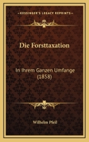 Die Forsttaxation: In Ihrem Ganzen Umfange (1858) 1168467829 Book Cover