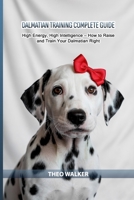 Dalmatian Training Complete Guide: High Energy, High Intelligence — How to Raise and Train Your Dalmatian Right B0GY7LQF6R Book Cover
