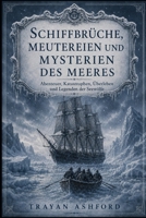 SCHIFFBRÜCHE, MEUTEREIEN UND MYSTERIEN DES MEERES: Abenteuer, Katastrophen, Überleben und Legenden der Seewölfe (German Edition) B0H4WNNHHR Book Cover